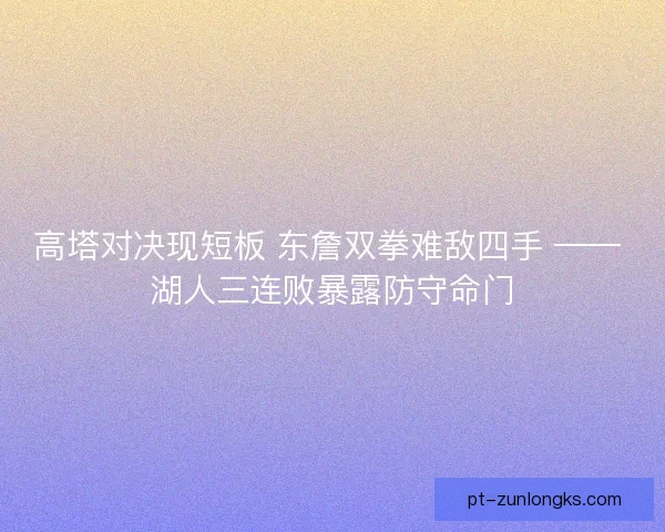 高塔对决现短板 东詹双拳难敌四手 —— 湖人三连败暴露防守命门